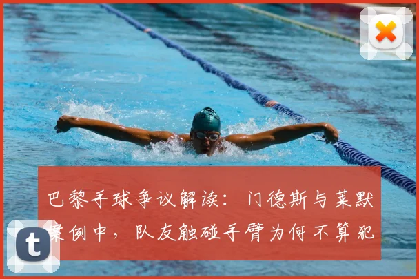 巴黎手球争议解读:门德斯与莱默案例中,队友触碰手臂为何不算犯规?