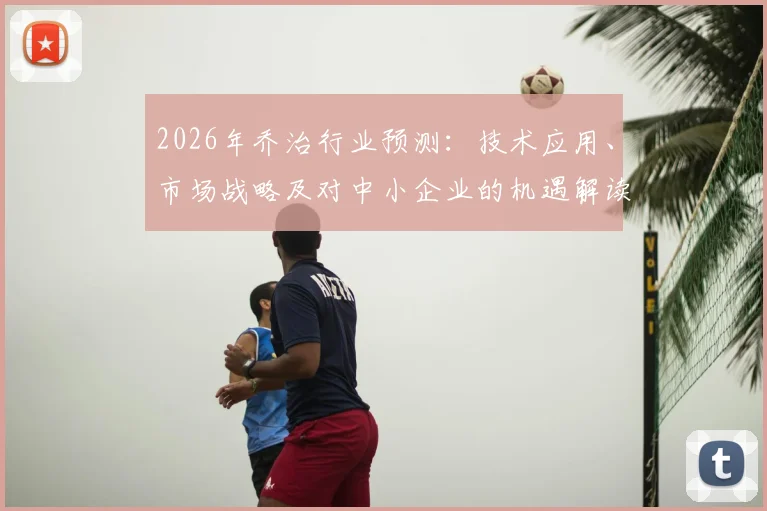 2026年乔治行业预测:技术应用、市场战略及对中小企业的机遇解读