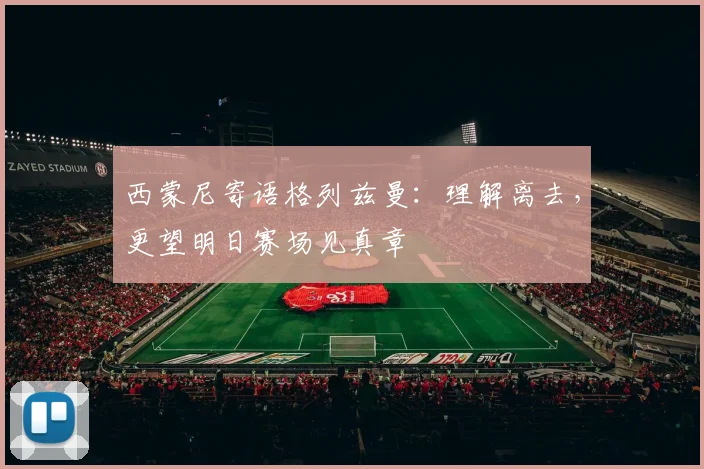 西蒙尼寄语格列兹曼:理解离去,更望明日赛场见真章