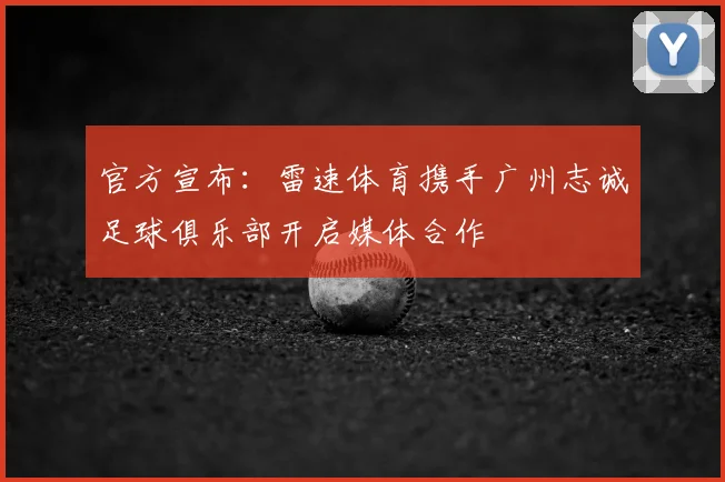 官方宣布：雷速体育携手广州志诚足球俱乐部开启媒体合作
