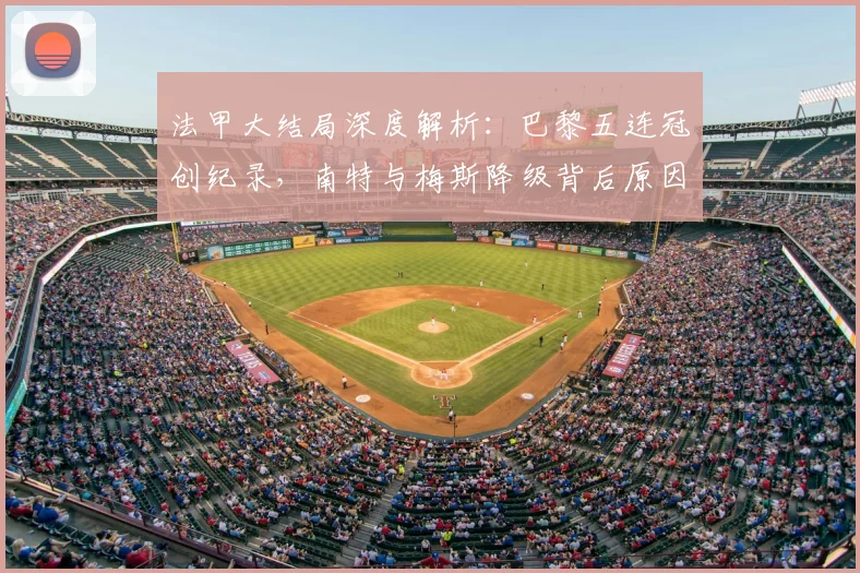 法甲大结局深度解析:巴黎五连冠创纪录,南特与梅斯降级背后原因全梳理