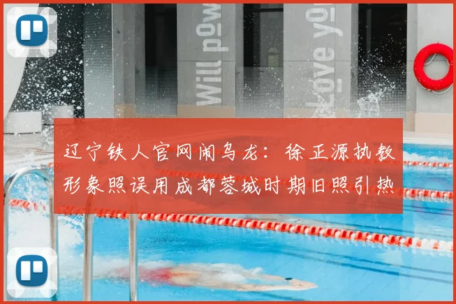 辽宁铁人官网闹乌龙：徐正源执教形象照误用成都蓉城时期旧照引热议